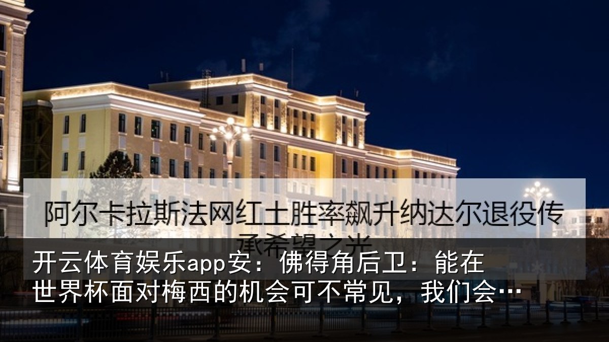 开云体育娱乐app安：佛得角后卫：能在世界杯面对梅西的机会可不常见，我们会全力以赴