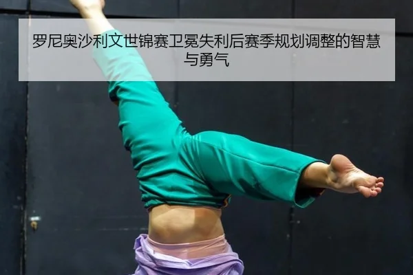 luo-ni-ao-sha-li-wen-shi-jin-sai-wei-mian-shi-li-hou-sai-ji-gui-hua-tiao-zheng-de-zhi-hui-yu-yong-qi-2-160.jpg