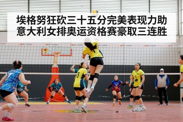 埃格努狂砍三十五分完美表现力助意大利女排奥运资格赛豪取三连胜